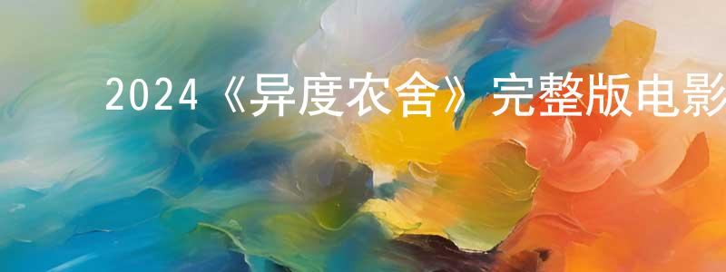﻿陈以东发布﻿2024《异度农舍》完整版电影/在线观看/百度云-美剧天堂